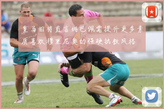 皇马旧将直言姆巴佩需提升更多素质喜欢穆里尼奥的强硬执教风格