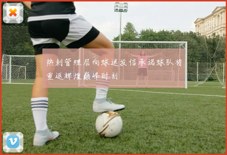 热刺管理层向球迷发信承诺球队将重返辉煌巅峰时刻