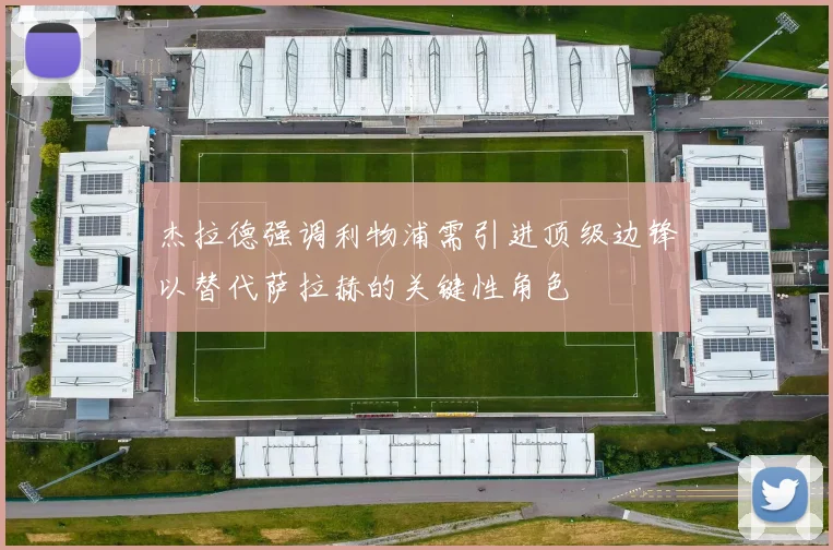 杰拉德强调利物浦需引进顶级边锋以替代萨拉赫的关键性角色