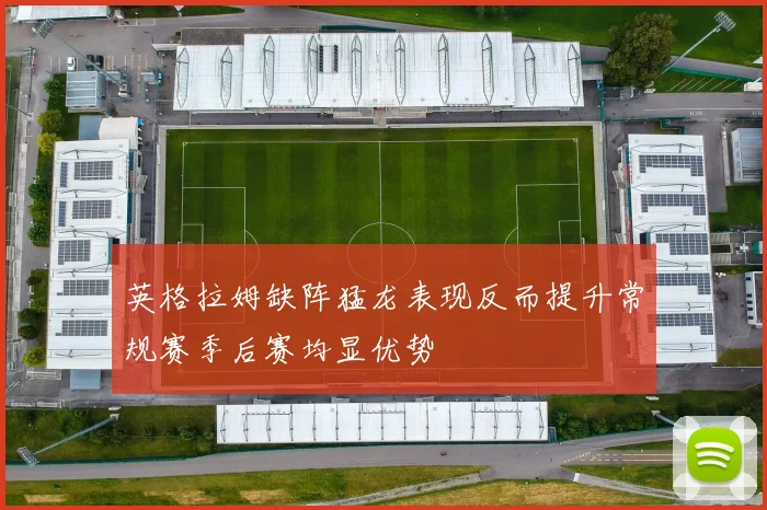 英格拉姆缺阵猛龙表现反而提升常规赛季后赛均显优势