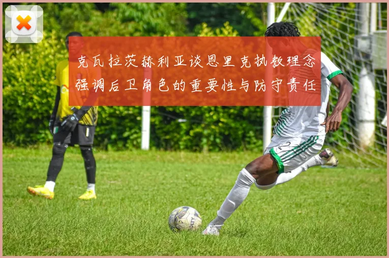 克瓦拉茨赫利亚谈恩里克执教理念强调后卫角色的重要性与防守责任