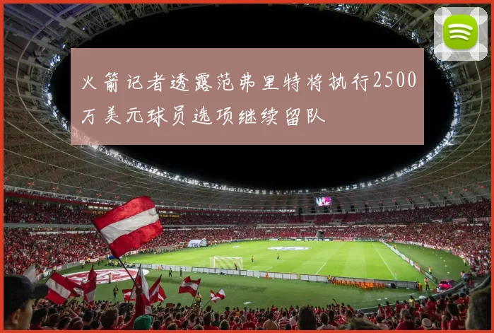 火箭记者透露范弗里特将执行2500万美元球员选项继续留队