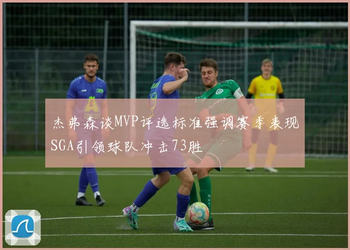 杰弗森谈MVP评选标准强调赛季表现SGA引领球队冲击73胜