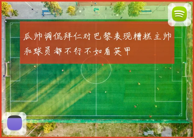 瓜帅调侃拜仁对巴黎表现糟糕主帅和球员都不行不如看英甲