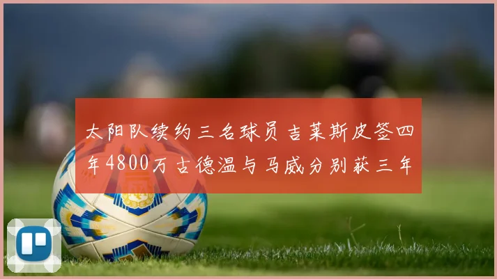 太阳队续约三名球员吉莱斯皮签四年4800万古德温与马威分别获三年合同