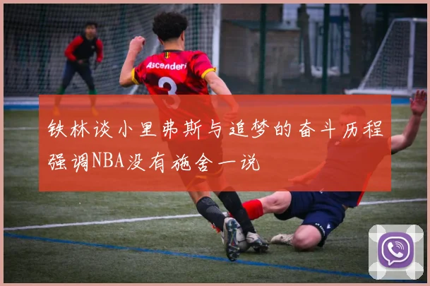 铁林谈小里弗斯与追梦的奋斗历程强调NBA没有施舍一说