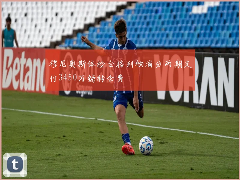穆尼奥斯体检合格利物浦分两期支付3450万镑转会费